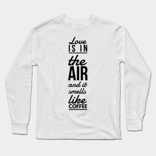 Love is in the air and it smells like coffee Long Sleeve T-Shirt